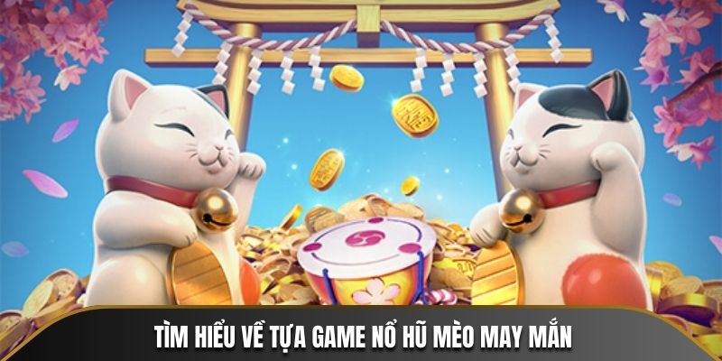 Tìm hiểu về tựa game Nổ Hũ Mèo May Mắn