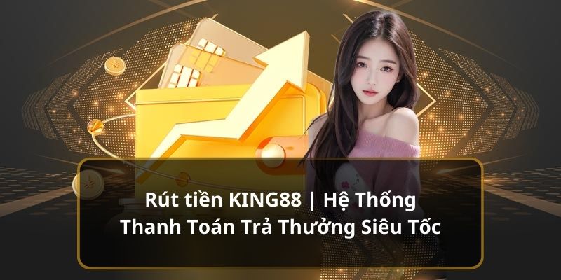 Rút tiền KING88 nhanh nếu đáp ứng đủ các điều kiện